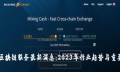 中国区块链服务最新消息：2023年行业趋势与重要