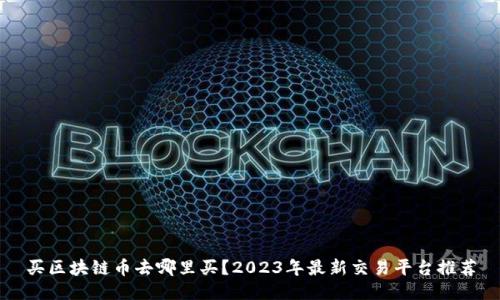 买区块链币去哪里买？2023年最新交易平台推荐