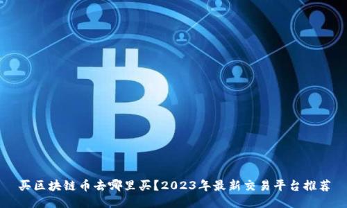 买区块链币去哪里买？2023年最新交易平台推荐