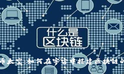 比特币太空：如何在宇宙中搭建区块链的未来