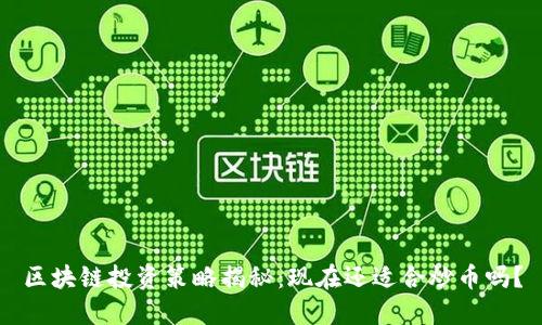 区块链投资策略揭秘：现在还适合炒币吗？