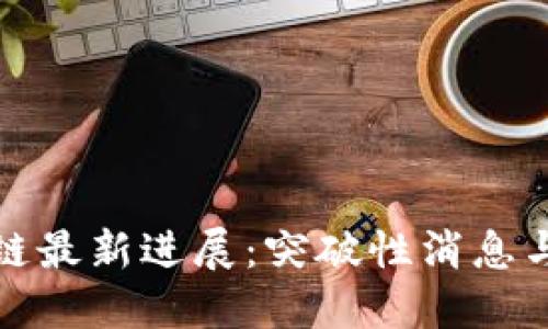 洪流区块链最新进展：突破性消息与行业动态