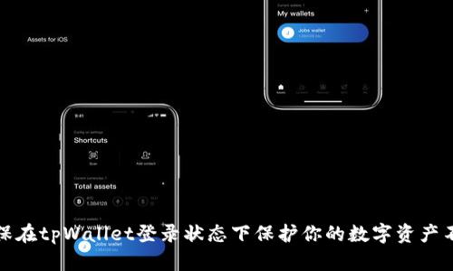 如何确保在tpWallet登录状态下保护你的数字资产不被盗取