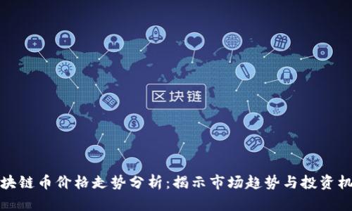 区块链币价格走势分析：揭示市场趋势与投资机会