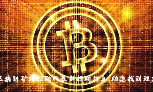 北京区块链矿场招聘网最新招聘信息，助您找到理想工作