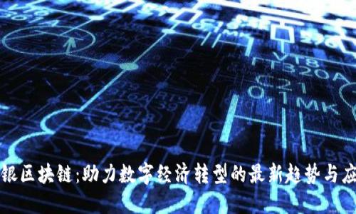 政银区块链：助力数字经济转型的最新趋势与应用