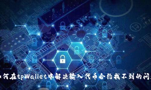 如何在tpWallet中解决输入代币合约找不到的问题