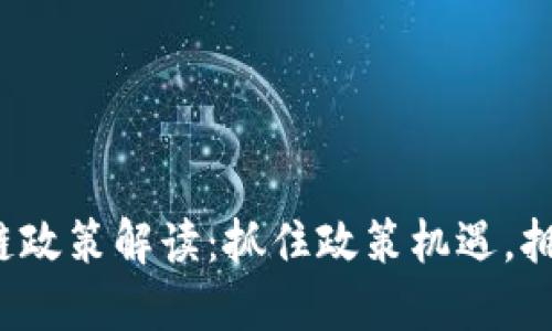 2023最新区块链政策解读：抓住政策机遇，拥抱数字经济未来