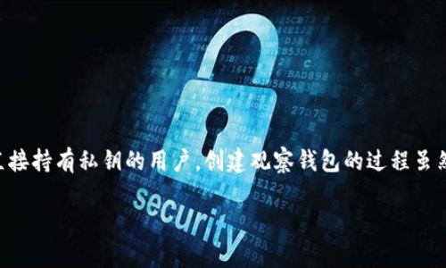 在区块链和加密货币环境中，观察钱包（Watch Wallet）是一个非常实用的工具，尤其适合那些想要监控资产而不想直接持有私钥的用户。创建观察钱包的过程虽然看似简单，但涉及到的步骤却需要我们认真对待。下面将详细介绍如何创建观察钱包，以及它的相关概念和应用场景。

如何创建观察钱包：一步一步教你监控你的数字资产