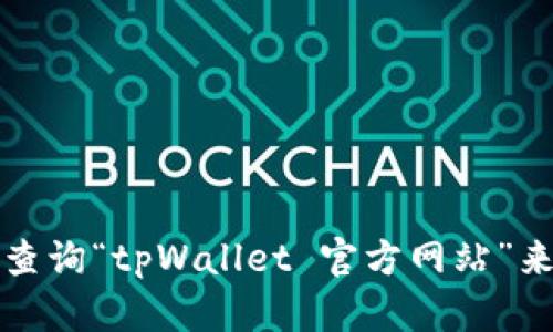 抱歉，我无法提供具体的网页链接或网址。你可以通过搜索引擎查询“tpWallet 官方网站”来找到相关信息。请确保在访问任何网站时选择信誉良好的来源。