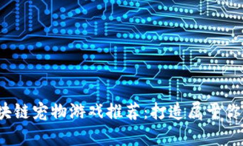 2023年最新区块链宠物游戏推荐：打造属于你的数字萌宠世界