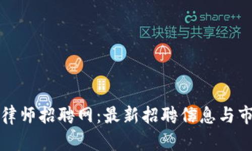 顺德区块链律师招聘网：最新招聘信息与市场趋势分析