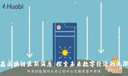 赵柏基区块链最新消息：探索未来数字经济的无限可能
