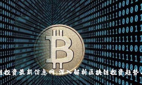 区块链投资最新信息网：深入解析区块链投资趋势与策略