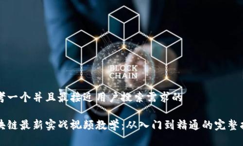 思考一个并且最接近用户搜索需求的

区块链最新实战视频教学：从入门到精通的完整指南