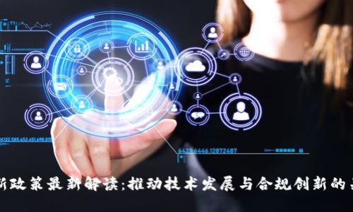 区块链新政策最新解读：推动技术发展与合规创新的关键举措