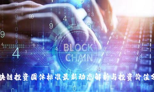 区块链投资团体标准最新动态解析与投资价值分析