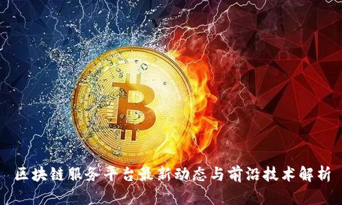 区块链服务平台最新动态与前沿技术解析