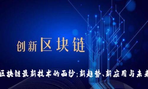 揭开区块链最新技术的面纱：新趋势、新应用与未来展望