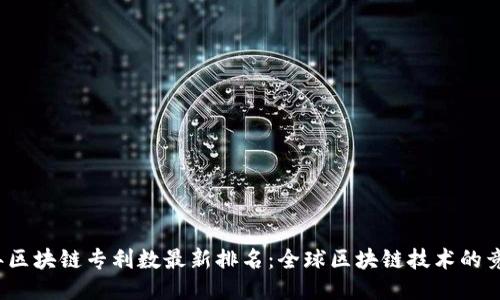 2023年区块链专利数最新排名：全球区块链技术的竞争格局
