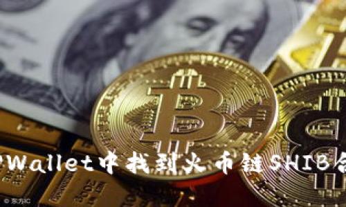 如何在TPWallet中找到火币链SHIB合约地址？