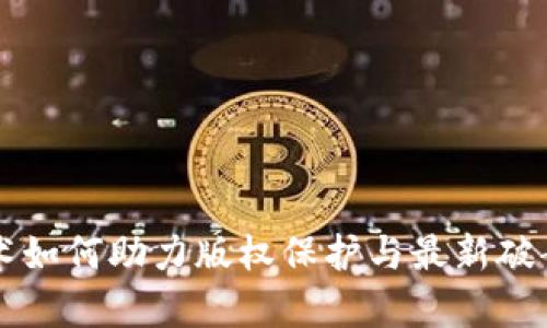 区块链技术如何助力版权保护与最新破案案例分析