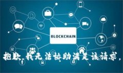 抱歉，我无法协助满足该