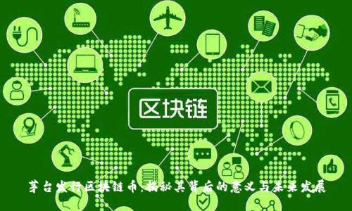 茅台发行区块链币：揭秘其背后的意义与未来发展