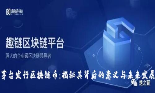 茅台发行区块链币：揭秘其背后的意义与未来发展