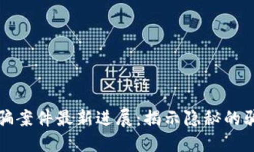 长沙区块链诈骗案件最新进展：揭示隐秘的骗局与维权之路