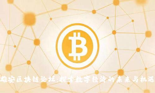 雄安区块链论坛：探索数字经济的未来与机遇