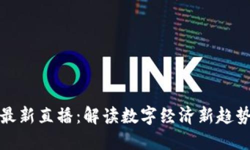 区块链王峰最新直播：解读数字经济新趋势与投资机会