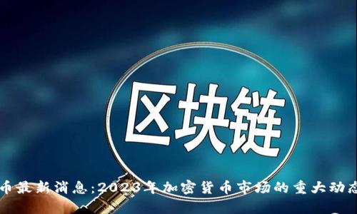 区块链虚拟币最新消息：2023年加密货币市场的重大动态与趋势分析