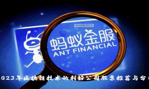 2023年区块链技术的利好公司股票推荐与分析