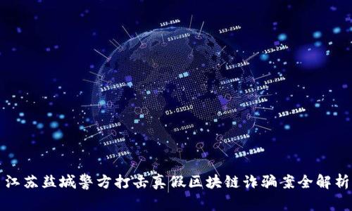 江苏盐城警方打击真假区块链诈骗案全解析