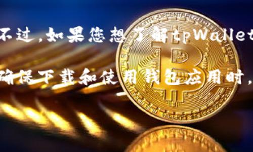 截至我最后的数据更新（2023年10月），tpWallet是一个去中心化的钱包，主要用于支持不同类型的加密资产。不过，如果您想了解tpWallet是否更改了名称或是否仍然可以使用，建议您访问其官方网站或相关的社交媒体平台，获取最新的信息和公告。

通常情况下，钱包类软件会不断更新和维护，如果有名称的更改，开发团队一般会通过官方渠道进行通知。同时，确保下载和使用钱包应用时，来源安全可靠，以避免潜在的安全风险。

如果您有特定关于tpWallet使用或者功能方面的疑问，请详细说明，可能会更容易提供帮助。