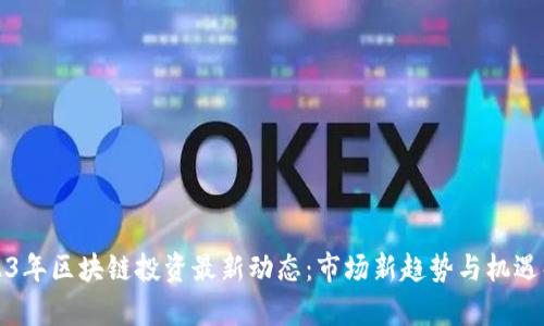 2023年区块链投资最新动态：市场新趋势与机遇解析