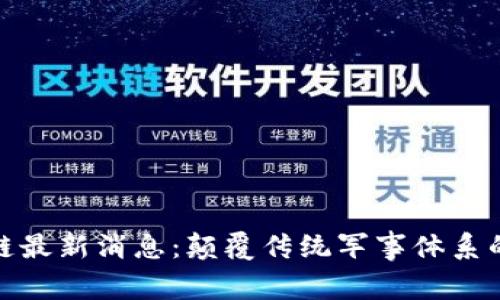 军用区块链最新消息：颠覆传统军事体系的技术革命