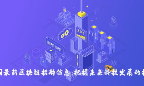 全国最新区块链招聘信息：把握未来科技发展的机遇