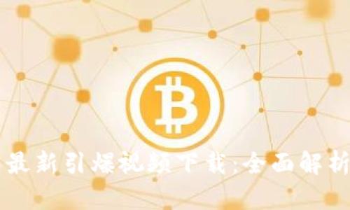区块链技术最新引爆视频下载：全面解析与实用指南