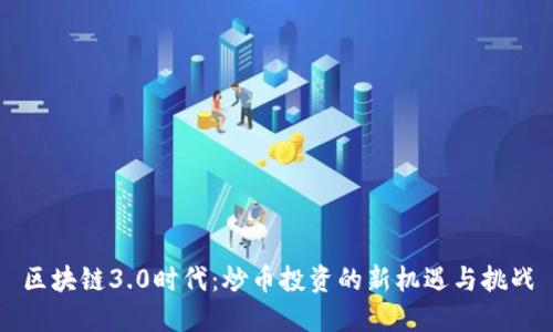 区块链3.0时代：炒币投资的新机遇与挑战