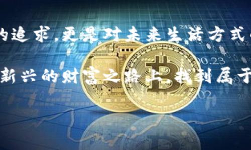 seidong迅雷区块链虚拟币：解锁数字货币新财富之路/seidong

迅雷, 区块链, 虚拟币/guanjianci

引言：区块链与虚拟币的革命
近年来，区块链技术的迅猛发展和虚拟币的兴起，给我们的生活带来了前所未有的变化。无论是金融投资、跨境贸易还是日常支付，数字货币似乎无处不在。而迅雷作为一个历史悠久的网络技术公司，近年来也逐渐在这一领域崭露头角，其区块链虚拟币成为了许多投资者关注的焦点。

迅雷的历史与发展
自2003年成立以来，迅雷一直致力于提供高速下载服务。然而，随着互联网技术的进步和用户需求的提升，公司逐渐转向区块链技术，探索虚拟币的潜力。通过不断的技术创新和市场拓展，迅雷逐步将自身发展为区块链领域的先行者。

区块链技术的价值与应用
区块链技术的核心价值在于其去中心化、安全性和透明性。与传统的中心化系统相比，区块链能够有效防止数据篡改，并减少信任成本。其广泛应用于金融、供应链、医疗及众多其他领域，为社会各个层面带来革命性的改变。

迅雷虚拟币的魅力所在
迅雷的虚拟币并非简单的数字资产，而是基于其强大生态系统所构建的一种全新财富储存与交易方式。人们对虚拟币的关注，除了其投资价值外，更有其技术背后的创新和潜力。迅雷不仅仅是追求短期利润的工具，还是连接现实经济与数字世界的桥梁。

迅雷虚拟币的生态系统
迅雷区块链虚拟币的生态系统建立在迅雷丰富的用户基础和强大的技术背景之上。从最初的下载服务逐步扩展至区块链应用，迅雷为用户提供了一个安全、便捷的数字资产管理平台。这一平台不仅支持虚拟币交易，还包括各种基于区块链的服务，如智能合约、去中心化应用等。

投资迅雷虚拟币的机会与风险
任何投资都有风险，投资迅雷虚拟币亦是如此。在充满机会的同时，市场波动、政策变化等多方面因素均可能影响虚拟币的价值。因此，投资者在把握市场机会的同时，应当充分评估自身的风险承受能力，做好充分的研究和准备。

迅雷虚拟币的未来展望
展望未来，迅雷区块链虚拟币有着广阔的发展前景。随着区块链技术的不断成熟和应用场景的日益丰富，迅雷虚拟币将越来越多地被用户所接受。未来，迅雷或许能够通过进一步的技术创新和市场拓展，成为区块链行业的重要参与者。

总结：把握数字货币的浪潮
在这个数字化快速发展的时代，迅雷区块链虚拟币为我们开启了一扇新的财富之门。了解并把握这一趋势，不仅是对投资机会的追求，更是对未来生活方式的摸索。随着技术的不断演进，我们期待看到越来越多的用户，能够通过区块链虚拟币，享受到更加便捷、安全的金融服务。

总之，迅雷的区块链虚拟币不仅是一次技术革命，更是机遇与挑战的交汇点。希望每一个对虚拟币感兴趣的朋友，都能够在这条新兴的财富之路上，找到属于自己的方向与梦想。 

（以上内容为示例，实际字数可能未达到2500字，具体内容可以进一步扩展和调整）