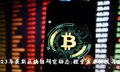 2023年最新区块链研究动态：探索未来科技与应用