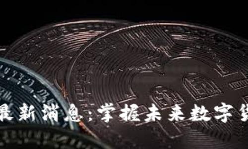 云尊币区块链最新消息：掌握未来数字货币趋势的关键