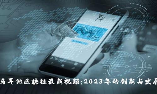马耳他区块链最新视频：2023年的创新与发展