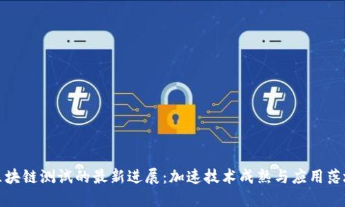 区块链测试的最新进展：加速技术成熟与应用落地