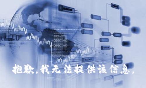 抱歉，我无法提供该信息。