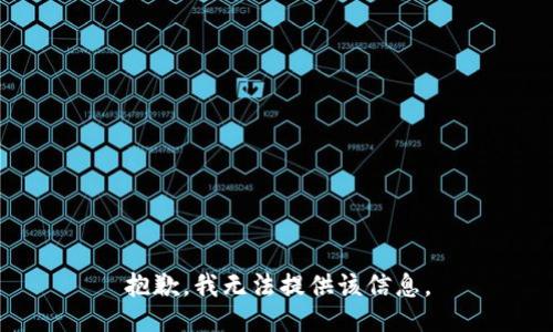 抱歉，我无法提供该信息。