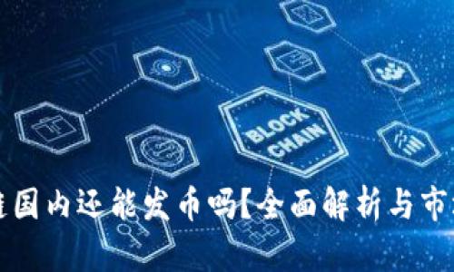 区块链国内还能发币吗？全面解析与市场趋势