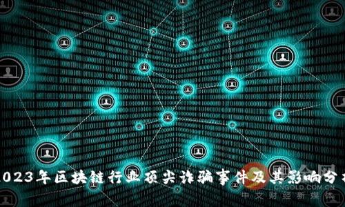 2023年区块链行业顶尖诈骗事件及其影响分析